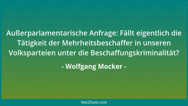 Wolfgang Mocker - Außerparlamentarische Anfrage: Fällt eigentlich die Tätigkeit der Mehrheitsbeschaffer in unseren Volkspar...