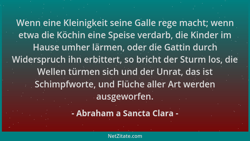 Abraham a Sancta Clara - Wenn eine Kleinigkeit seine Galle rege macht; wenn etwa die Köchin eine Speise verdarb, die Kinder...