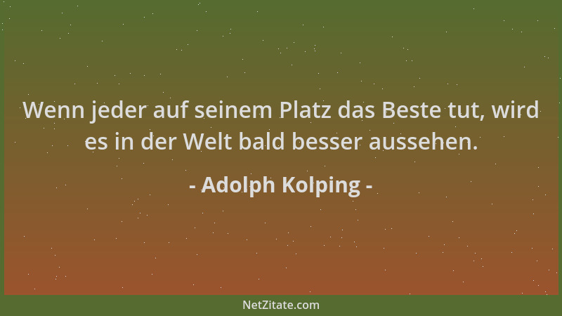 Adolph Kolping - Wenn jeder auf seinem Platz das Beste tut, wird es in der Welt bald besser aussehen....