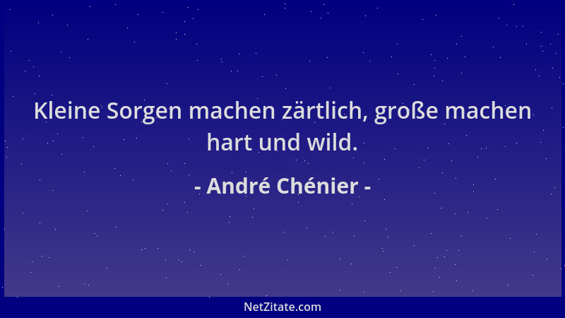 André Chénier - Kleine Sorgen machen zärtlich, große machen hart und wild....