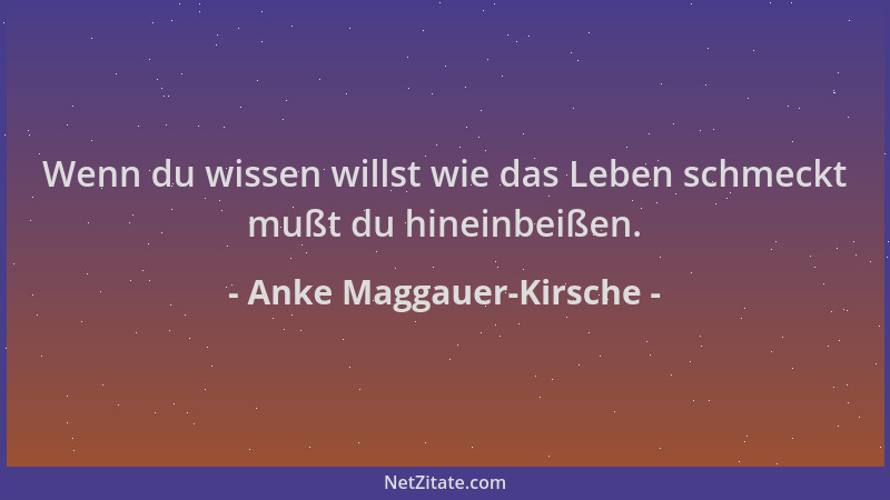Anke Maggauer-Kirsche - Wenn du wissen willst wie das Leben schmeckt mußt du hineinbeißen....