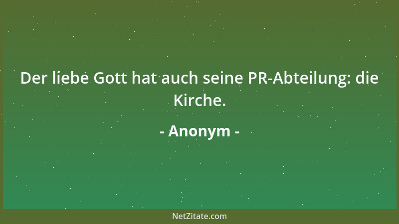 Anonym - Der liebe Gott hat auch seine PR-Abteilung: die Kirche....