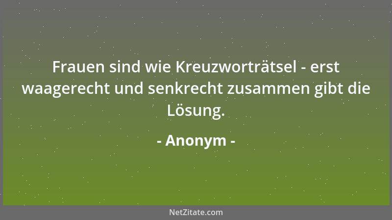 Anonym - Frauen sind wie Kreuzworträtsel - erst waagerecht und senkrecht zusammen gibt die Lösung....