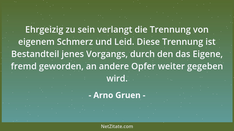 Arno Gruen - Ehrgeizig zu sein verlangt die Trennung von eigenem Schmerz und Leid. Diese Trennung ist Bestandteil jenes Vor...