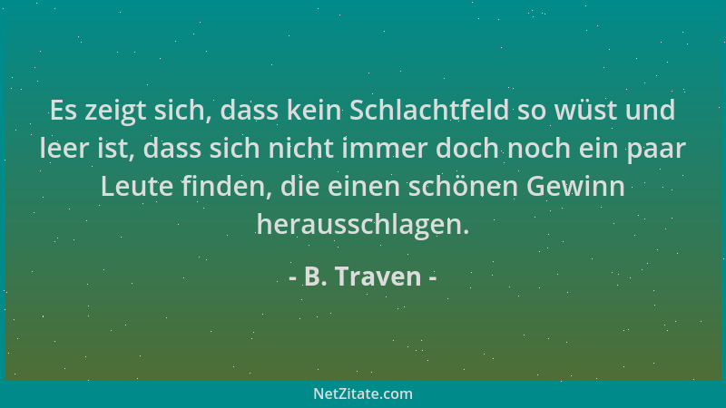 B. Traven - Es zeigt sich, dass kein Schlachtfeld so wüst und leer ist, dass sich nicht immer doch noch ein paar Leute find...