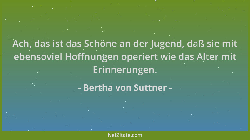 Bertha von Suttner - Ach, das ist das Schöne an der Jugend, daß sie mit ebensoviel Hoffnungen operiert wie das Alter mit Er...