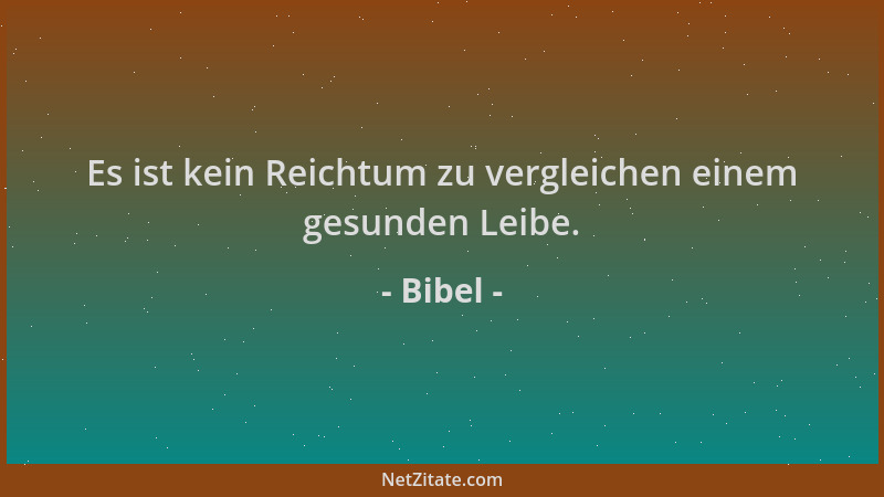 Bibel - Es ist kein Reichtum zu vergleichen einem gesunden Leibe....