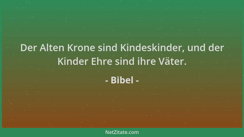 Bibel - Der Alten Krone sind Kindeskinder, und der Kinder Ehre sind ihre Väter....