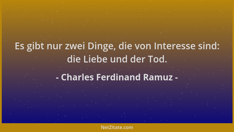 Charles Ferdinand Ramuz - Es gibt nur zwei Dinge, die von Interesse sind: die Liebe und der Tod....