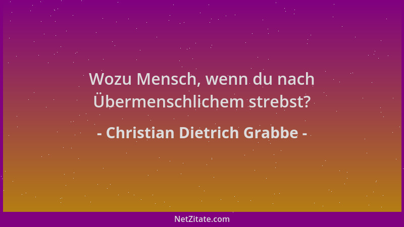 Christian Dietrich Grabbe - Wozu Mensch, wenn du nach Übermenschlichem strebst?...