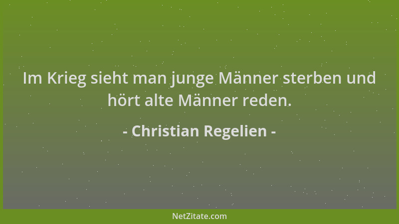 Christian Regelien - Im Krieg sieht man junge Männer sterben und hört alte Männer reden....