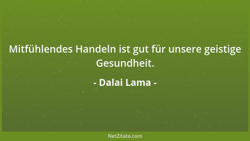 Dalai Lama - Mitfühlendes Handeln ist gut für unsere geistige Gesundheit....