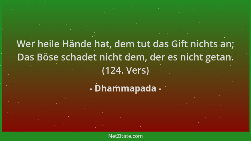 Dhammapada - Wer heile Hände hat, dem tut das Gift nichts an; Das Böse schadet nicht dem, der es nicht getan. (124. Vers)...