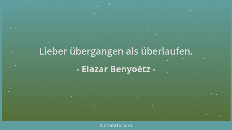 Elazar Benyoëtz - Lieber übergangen als überlaufen....