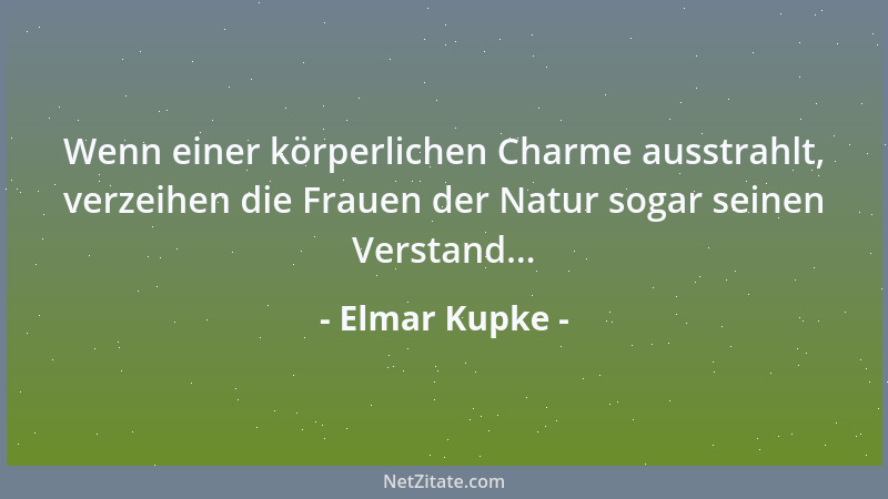 Elmar Kupke - Wenn einer körperlichen Charme ausstrahlt, verzeihen die Frauen der Natur sogar seinen Verstand......
