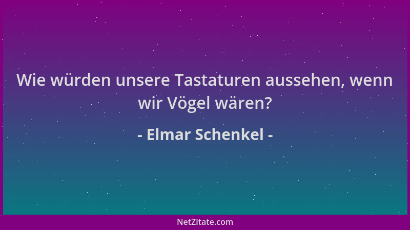 Elmar Schenkel - Wie würden unsere Tastaturen aussehen, wenn wir Vögel wären?...