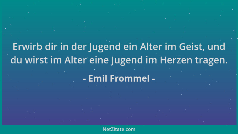 Emil Frommel - Erwirb dir in der Jugend ein Alter im Geist, und du wirst im Alter eine Jugend im Herzen tragen....