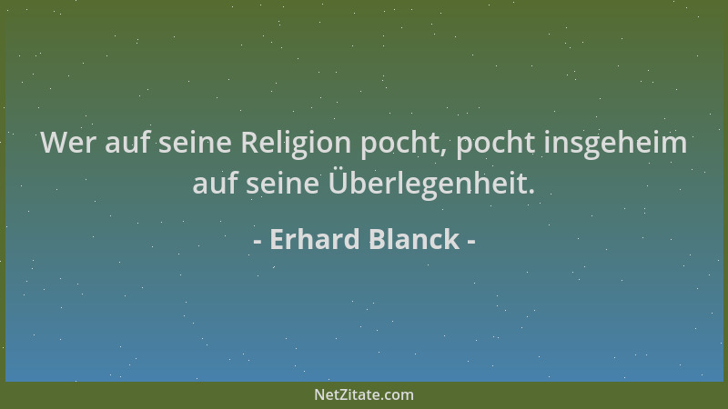 Erhard Blanck - Wer auf seine Religion pocht, pocht insgeheim auf seine Überlegenheit....