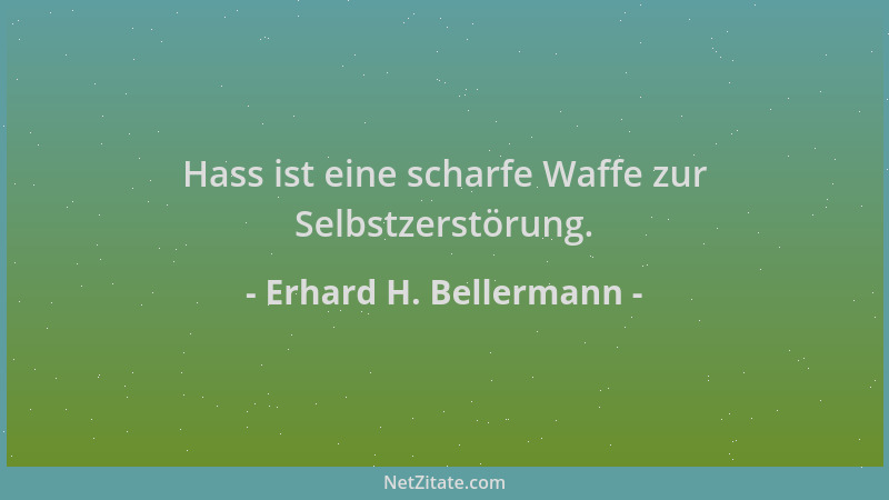 Erhard H. Bellermann - Hass ist eine scharfe Waffe zur Selbstzerstörung....