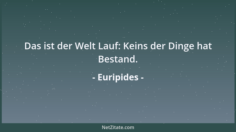 Euripides - Das ist der Welt Lauf: Keins der Dinge hat Bestand....