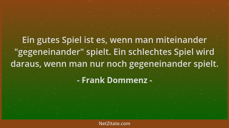 Frank Dommenz - Ein gutes Spiel ist es, wenn man miteinander  "gegeneinander " spielt. Ein schlechtes Spiel wird daraus, wenn...