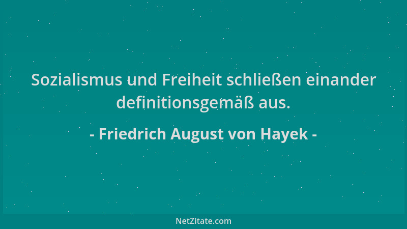 Friedrich August von Hayek - Sozialismus und Freiheit schließen einander definitionsgemäß aus....