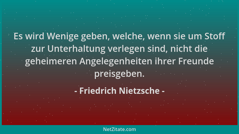 Friedrich Nietzsche - Es wird Wenige geben, welche, wenn sie um Stoff zur Unterhaltung verlegen sind, nicht die geheimeren...