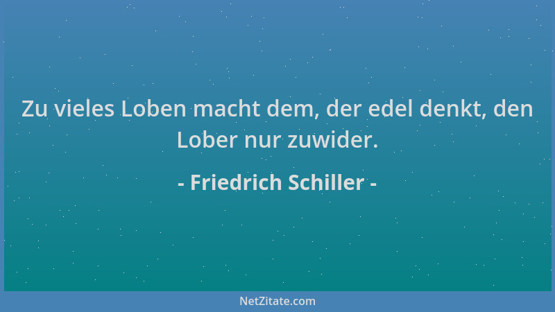 Friedrich Schiller - Zu vieles Loben macht dem, der edel denkt, den Lober nur zuwider....