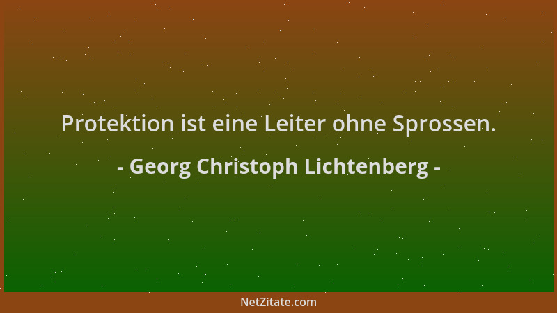 Georg Christoph Lichtenberg - Protektion ist eine Leiter ohne Sprossen....