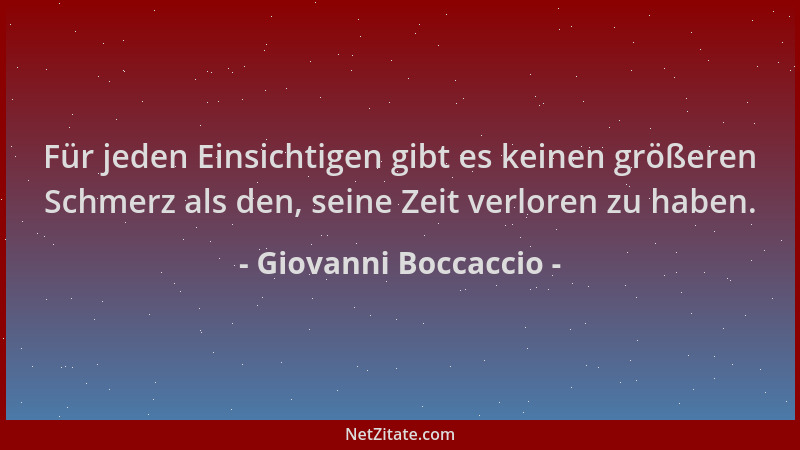 Giovanni Boccaccio - Für jeden Einsichtigen gibt es keinen größeren Schmerz als den, seine Zeit verloren zu haben....