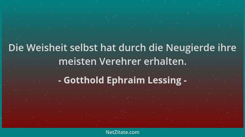Gotthold Ephraim Lessing - Die Weisheit selbst hat durch die Neugierde ihre meisten Verehrer erhalten....
