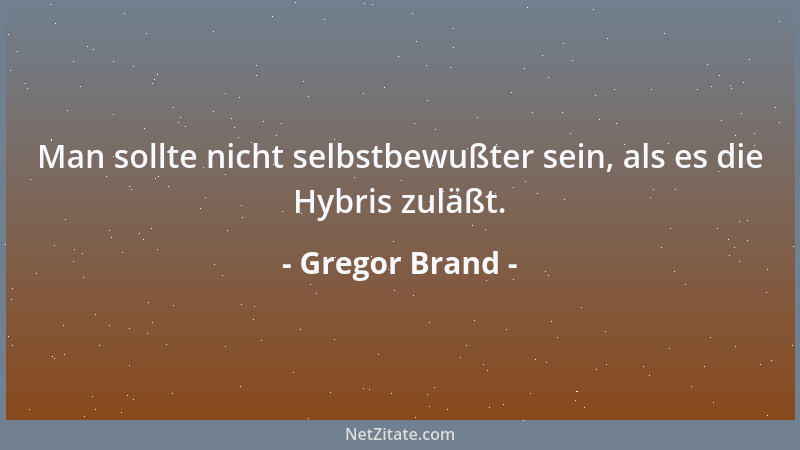 Gregor Brand - Man sollte nicht selbstbewußter sein, als es die Hybris zuläßt....