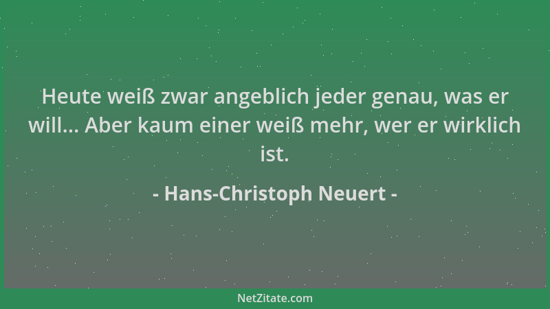 Hans-Christoph Neuert - Heute weiß zwar angeblich jeder genau, was er will... Aber kaum einer weiß mehr, wer er wirklich is...