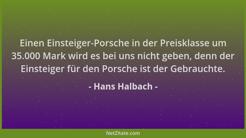 Hans Halbach - Einen Einsteiger-Porsche in der Preisklasse um 35.000 Mark wird es bei uns nicht geben, denn der Einsteiger...