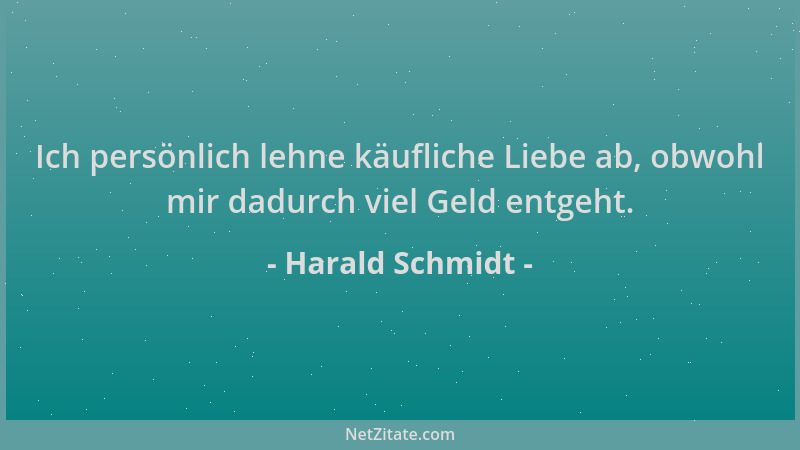 Harald Schmidt - Ich persönlich lehne käufliche Liebe ab, obwohl mir dadurch viel Geld entgeht....