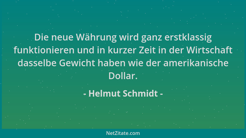 Helmut Schmidt - Die neue Währung wird ganz erstklassig funktionieren und in kurzer Zeit in der Wirtschaft dasselbe Gewicht...