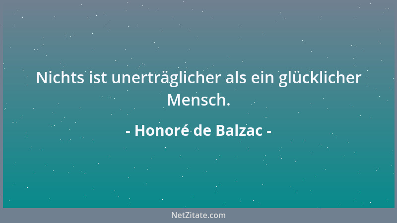 Honoré de Balzac - Nichts ist unerträglicher als ein glücklicher Mensch....