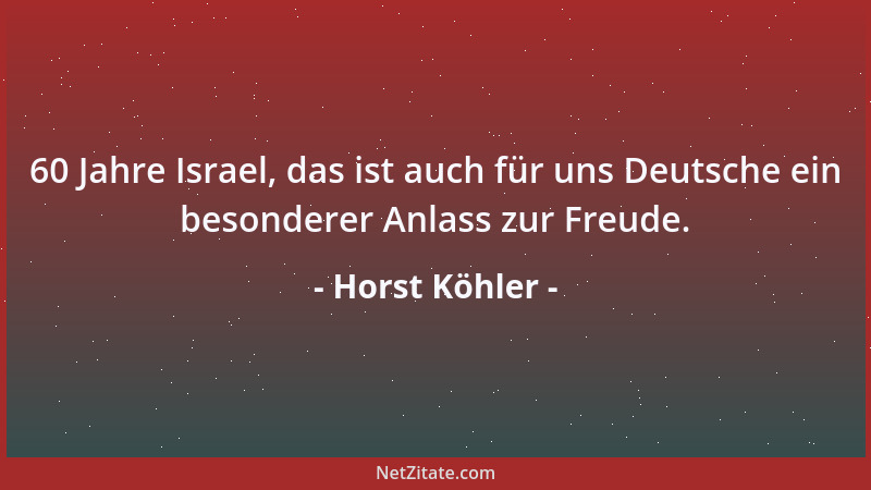 Horst Köhler - 60 Jahre Israel, das ist auch für uns Deutsche ein besonderer Anlass zur Freude....
