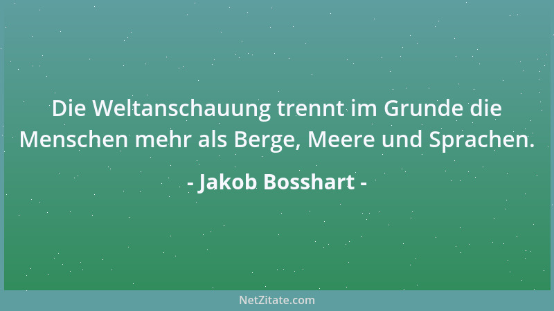 Jakob Bosshart - Die Weltanschauung trennt im Grunde die Menschen mehr als Berge, Meere und Sprachen....