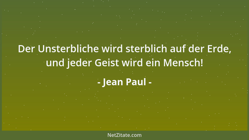 Jean Paul - Der Unsterbliche wird sterblich auf der Erde, und jeder Geist wird ein Mensch!...