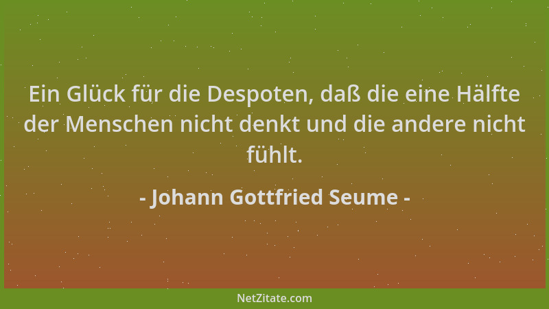 Johann Gottfried Seume - Ein Glück für die Despoten, daß die eine Hälfte der Menschen nicht denkt und die andere nicht fühl...