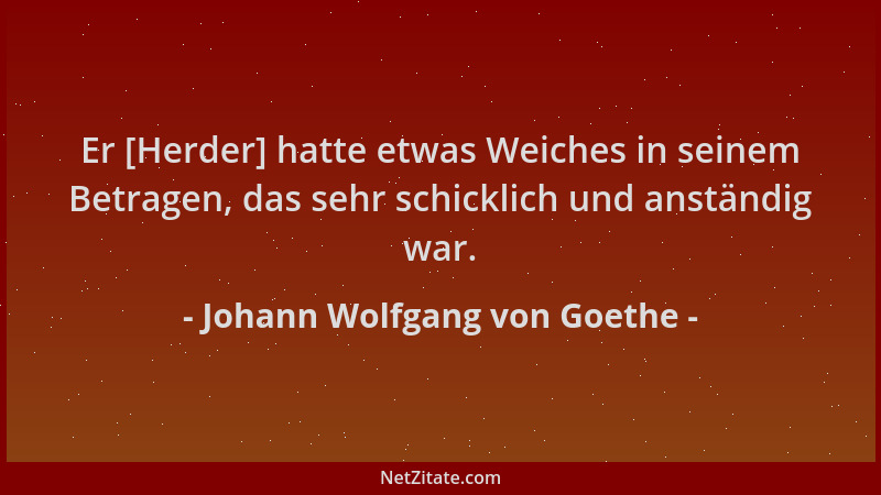 Johann Wolfgang von Goethe - Er [Herder] hatte etwas Weiches in seinem Betragen, das sehr schicklich und anständig war....