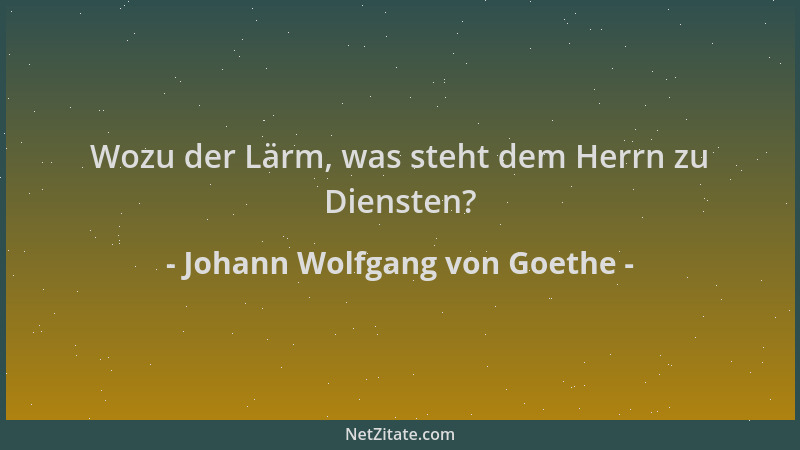 Johann Wolfgang von Goethe - Wozu der Lärm, was steht dem Herrn zu Diensten?...