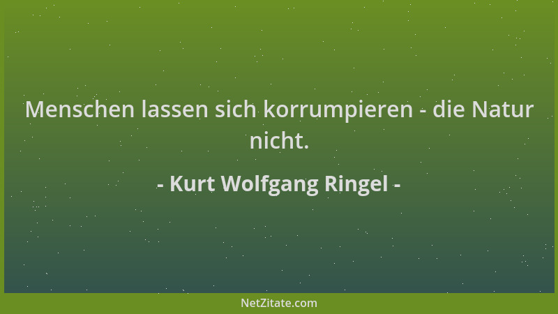 Kurt Wolfgang Ringel - Menschen lassen sich korrumpieren - die Natur nicht....