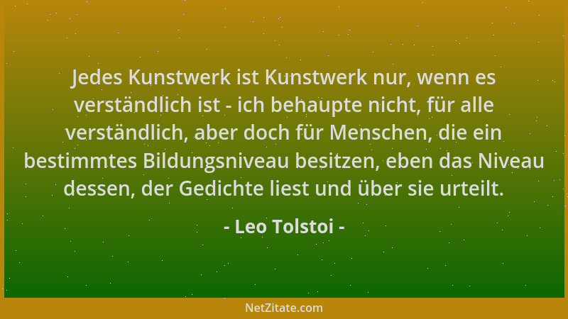 Leo Tolstoi - Jedes Kunstwerk ist Kunstwerk nur, wenn es verständlich ist - ich behaupte nicht, für alle verständlich, aber...