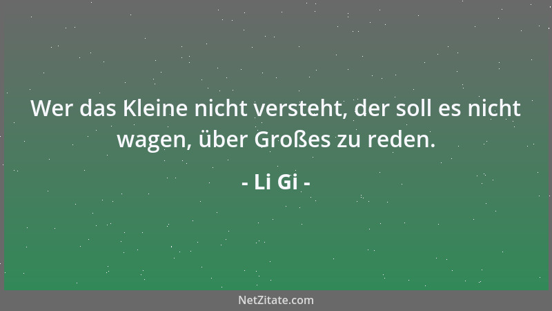 Li Gi - Wer das Kleine nicht versteht, der soll es nicht wagen, über Großes zu reden....
