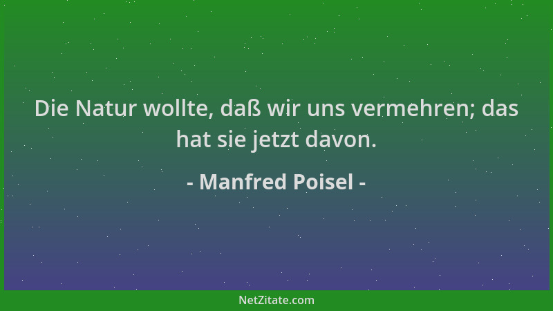 Manfred Poisel - Die Natur wollte, daß wir uns vermehren; das hat sie jetzt davon....