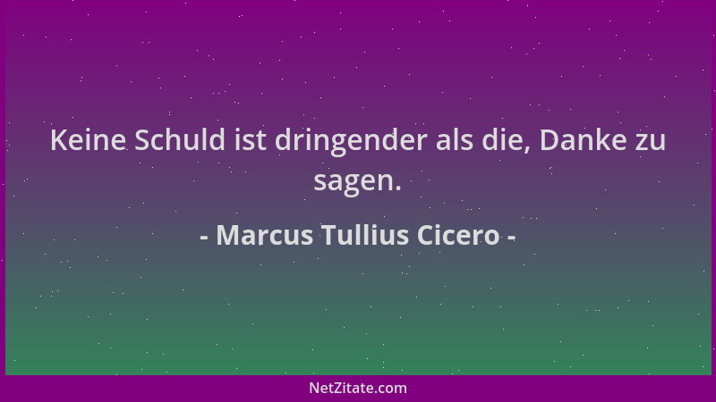 Marcus Tullius Cicero - Keine Schuld ist dringender als die, Danke zu sagen....