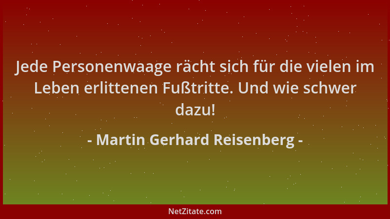 Martin Gerhard Reisenberg - Jede Personenwaage rächt sich für die vielen im Leben erlittenen Fußtritte. Und wie schwer dazu...