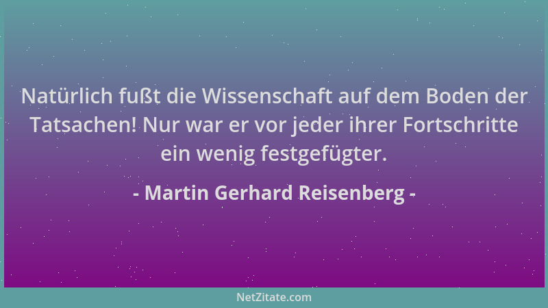 Martin Gerhard Reisenberg - Natürlich fußt die Wissenschaft auf dem Boden der Tatsachen! Nur war er vor jeder ihrer Fortsch...